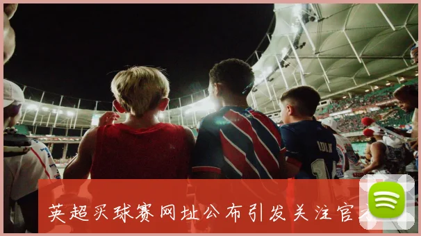 英超买球赛网址公布引发关注官方平台访问指南