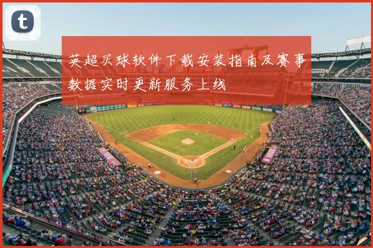 英超买球软件下载安装指南及赛事数据实时更新服务上线