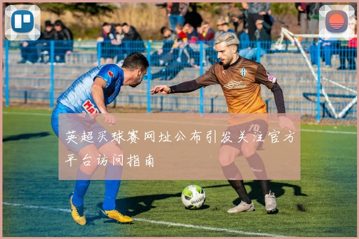 英超买球赛网址公布引发关注官方平台访问指南