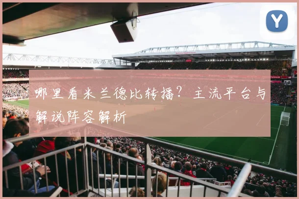 哪里看米兰德比转播?主流平台与解说阵容解析