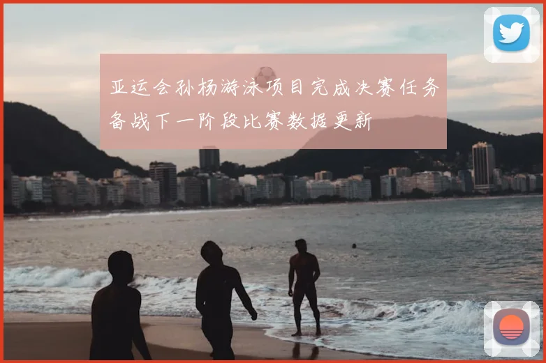 亚运会孙杨游泳项目完成决赛任务备战下一阶段比赛数据更新