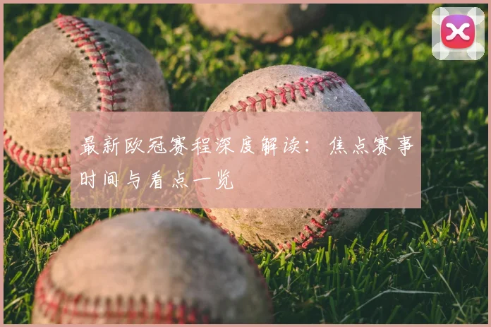 最新欧冠赛程深度解读：焦点赛事时间与看点一览