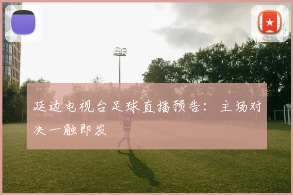 延边电视台足球直播预告:主场对决一触即发